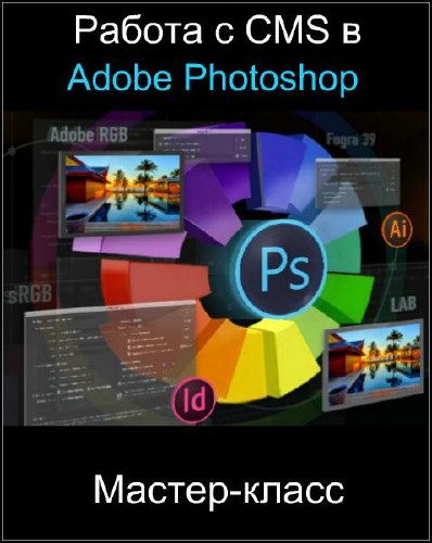 Работа с CMS в Adobe Photoshop. Мастер-класс (2017)