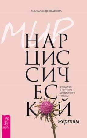 Анастасия Долганова - Мир нарциссической жертвы: отношения в контексте современного невроза (2017)