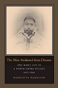 The Man Awakened from Dreams One Man's Life in a North China Village, 1857-1942 One Man's Life in a North China Village, 1857